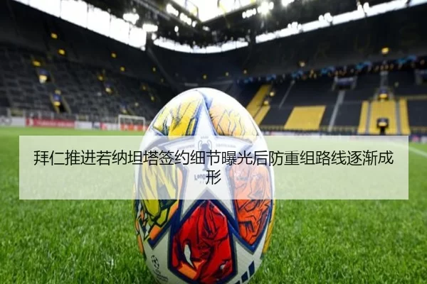 拜仁推进若纳坦塔签约细节曝光后防重组路线逐渐成形